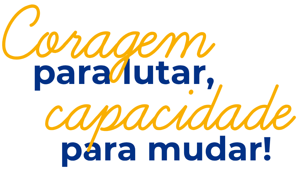 Coragem para lutar, capacidade para mudar!